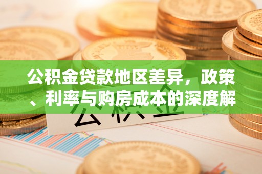 寻甸公积金贷款地区差异，政策、利率与购房成本的深度解析