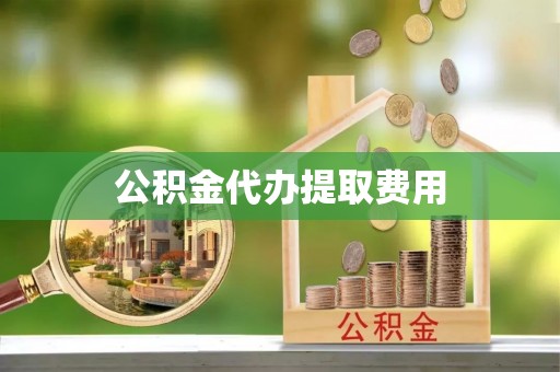寻甸公积金代办提取费用