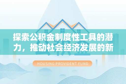 寻甸探索公积金制度性工具的潜力，推动社会经济发展的新引擎