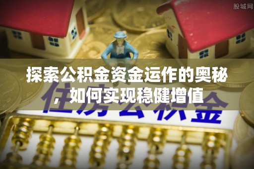 寻甸探索公积金资金运作的奥秘，如何实现稳健增值