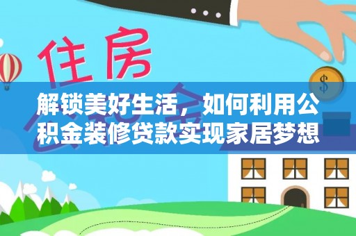 寻甸解锁美好生活，如何利用公积金装修贷款实现家居梦想