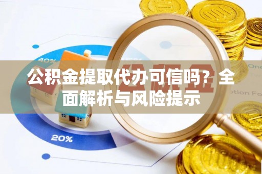 寻甸公积金提取代办可信吗？全面解析与风险提示