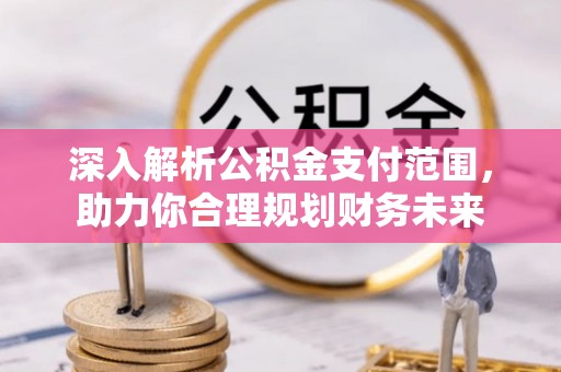 寻甸深入解析公积金支付范围，助力你合理规划财务未来