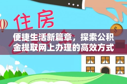 寻甸便捷生活新篇章，探索公积金提取网上办理的高效方式