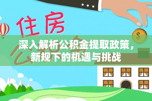 寻甸深入解析公积金提取政策，新规下的机遇与挑战