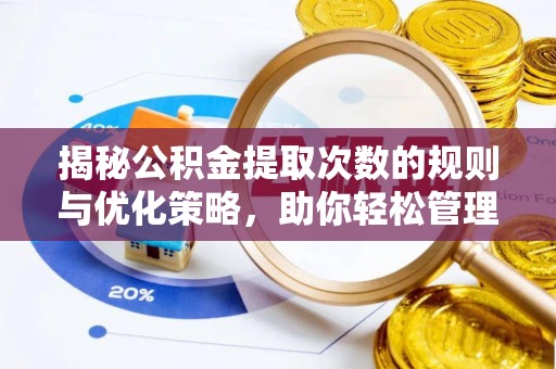 寻甸揭秘公积金提取次数的规则与优化策略，助你轻松管理财务