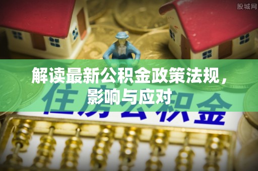 寻甸解读最新公积金政策法规，影响与应对