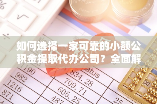 寻甸如何选择一家可靠的小额公积金提取代办公司？全面解析与指南