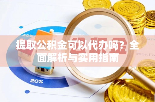 寻甸提取公积金可以代办吗？全面解析与实用指南