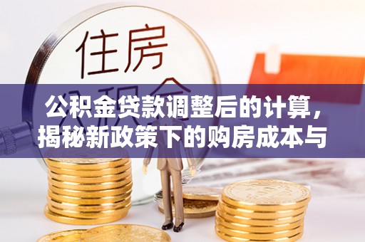 寻甸公积金贷款调整后的计算，揭秘新政策下的购房成本与规划策略