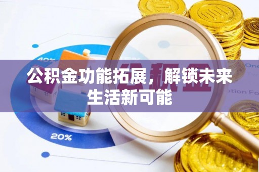 寻甸公积金功能拓展，解锁未来生活新可能