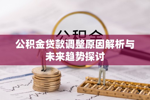 寻甸公积金贷款调整原因解析与未来趋势探讨