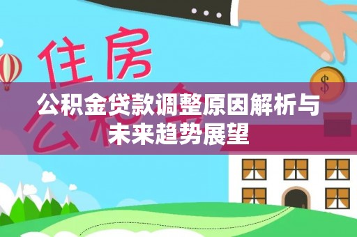 寻甸公积金贷款调整原因解析与未来趋势展望