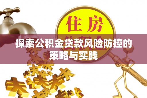 寻甸探索公积金贷款风险防控的策略与实践