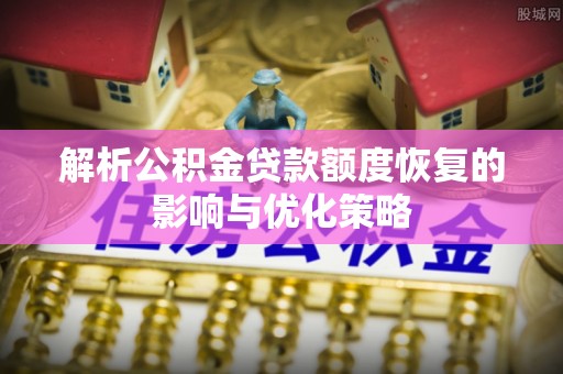 寻甸解析公积金贷款额度恢复的影响与优化策略