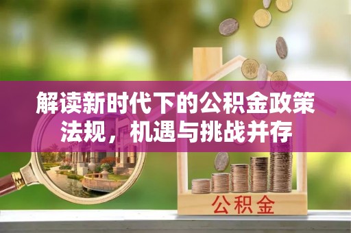 寻甸解读新时代下的公积金政策法规，机遇与挑战并存