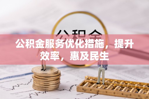 寻甸公积金服务优化措施，提升效率，惠及民生
