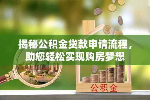 寻甸揭秘公积金贷款申请流程，助您轻松实现购房梦想