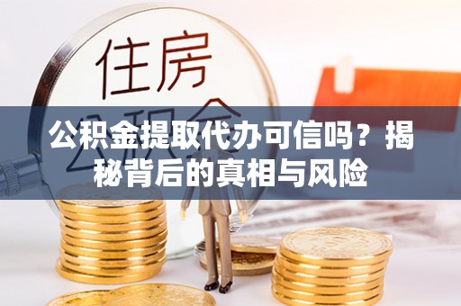 寻甸公积金提取代办可信吗？揭秘背后的真相与风险