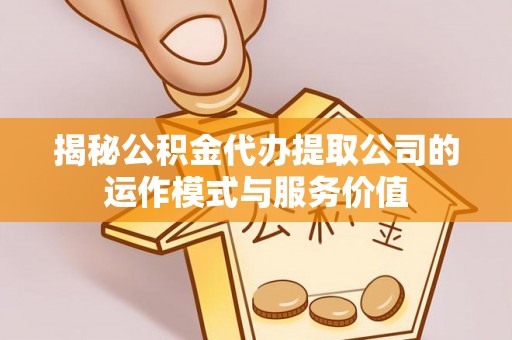 寻甸揭秘公积金代办提取公司的运作模式与服务价值