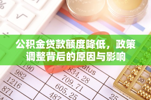 寻甸公积金贷款额度降低，政策调整背后的原因与影响