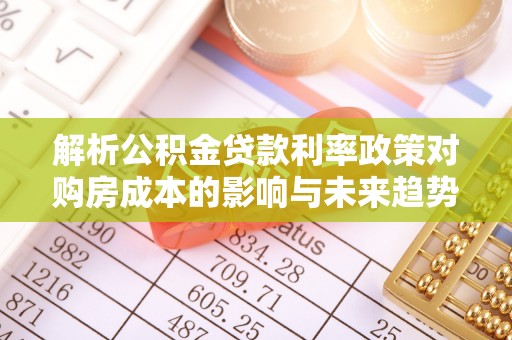 寻甸解析公积金贷款利率政策对购房成本的影响与未来趋势