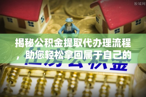 寻甸揭秘公积金提取代办理流程，助您轻松拿回属于自己的钱