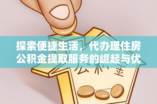 寻甸探索便捷生活，代办理住房公积金提取服务的崛起与优势