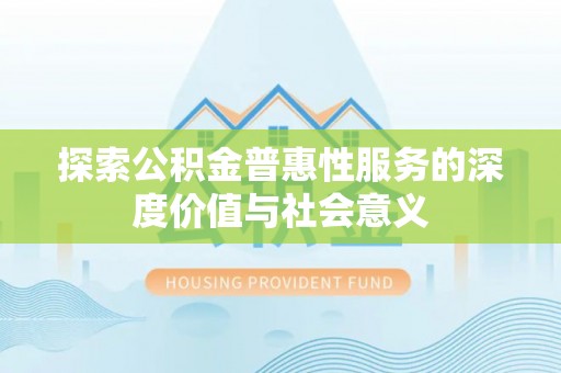 寻甸探索公积金普惠性服务的深度价值与社会意义