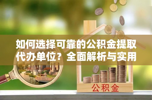 寻甸如何选择可靠的公积金提取代办单位？全面解析与实用建议
