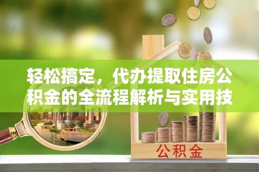 寻甸轻松搞定，代办提取住房公积金的全流程解析与实用技巧