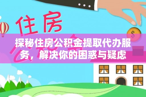寻甸探秘住房公积金提取代办服务，解决你的困惑与疑虑