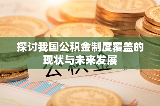 寻甸探讨我国公积金制度覆盖的现状与未来发展