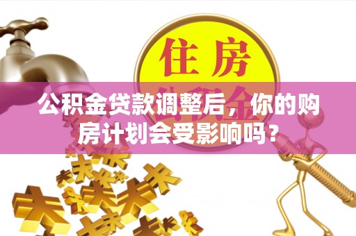 寻甸公积金贷款调整后，你的购房计划会受影响吗？