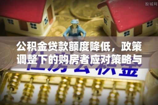 寻甸公积金贷款额度降低，政策调整下的购房者应对策略与未来趋势