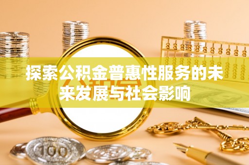 寻甸探索公积金普惠性服务的未来发展与社会影响