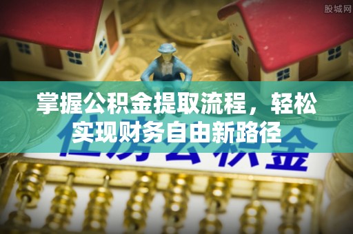 寻甸掌握公积金提取流程，轻松实现财务自由新路径