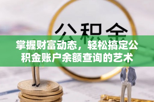 寻甸掌握财富动态，轻松搞定公积金账户余额查询的艺术