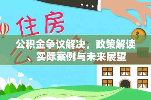寻甸公积金争议解决，政策解读、实际案例与未来展望