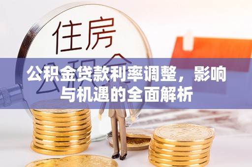 寻甸公积金贷款利率调整，影响与机遇的全面解析