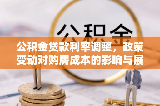 寻甸公积金贷款利率调整，政策变动对购房成本的影响与展望