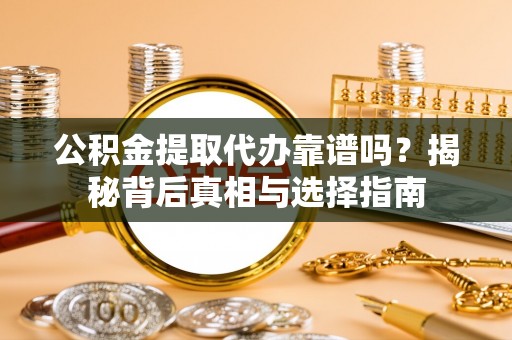 寻甸公积金提取代办靠谱吗？揭秘背后真相与选择指南