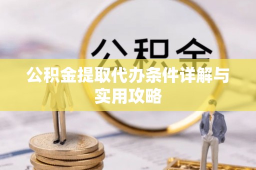 寻甸公积金提取代办条件详解与实用攻略