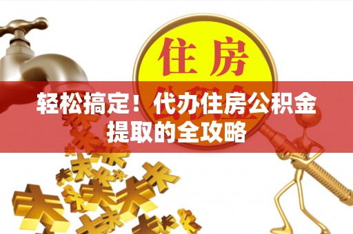 寻甸轻松搞定！代办住房公积金提取的全攻略