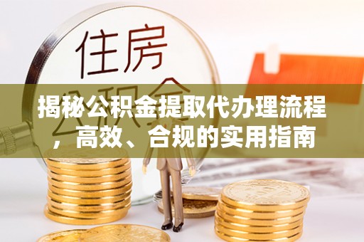 寻甸揭秘公积金提取代办理流程，高效、合规的实用指南