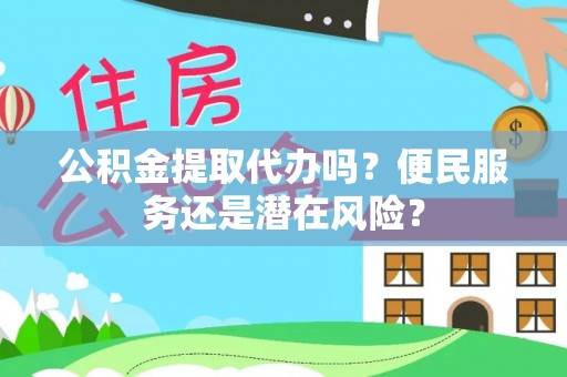 寻甸公积金提取代办吗？便民服务还是潜在风险？