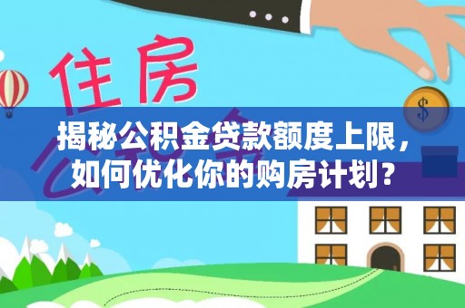 寻甸揭秘公积金贷款额度上限，如何优化你的购房计划？