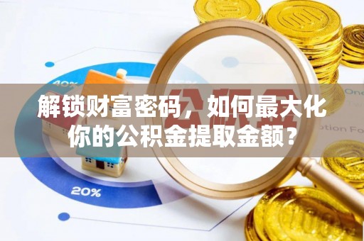 寻甸解锁财富密码，如何最大化你的公积金提取金额？