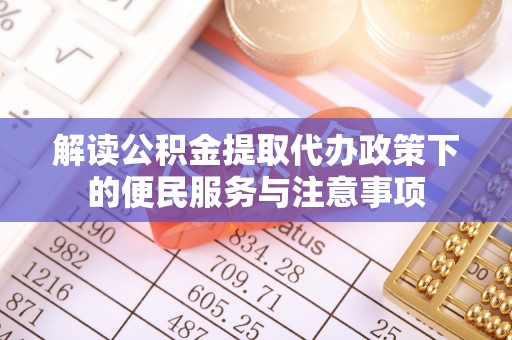 寻甸解读公积金提取代办政策下的便民服务与注意事项