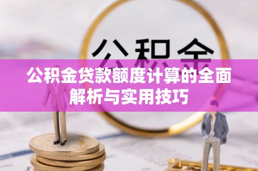 寻甸公积金贷款额度计算的全面解析与实用技巧